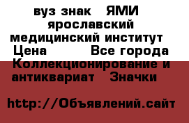 1.1) вуз знак : ЯМИ - ярославский медицинский институт › Цена ­ 389 - Все города Коллекционирование и антиквариат » Значки   